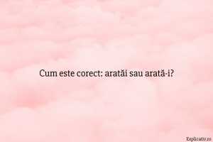 Cum este corect aratăi sau arată-i