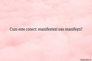 Cum este corect manifestezi sau manifești