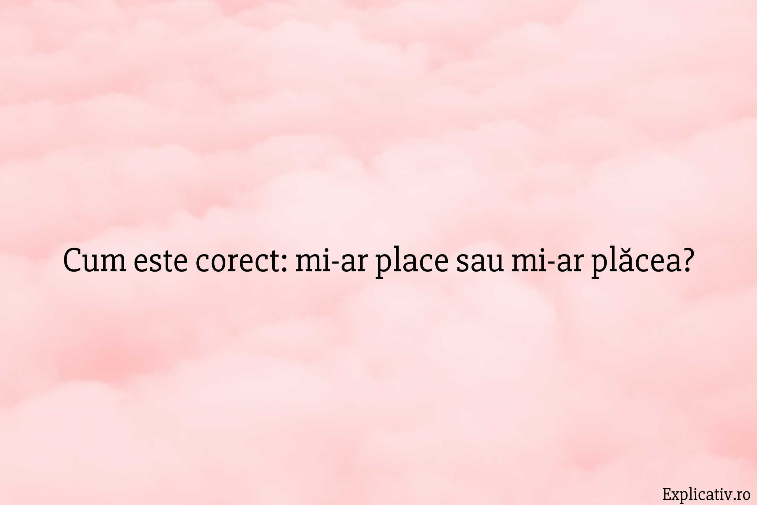 Cum este corect: mi-ar place sau mi-ar plăcea?