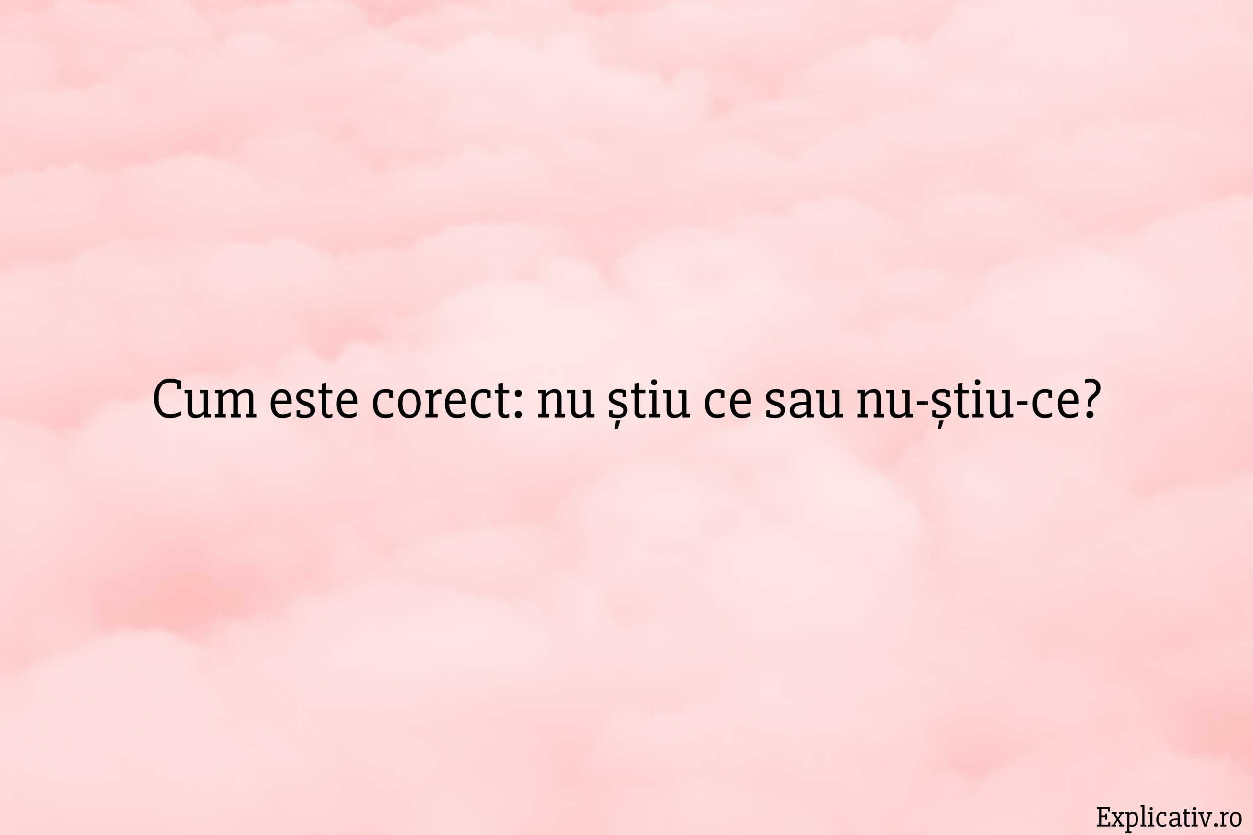 Cum este corect nu știu ce sau nu-știu-ce