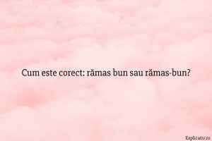 Cum este corect rămas bun sau rămas-bun