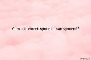 Cum este corect spune-mi sau spunemi