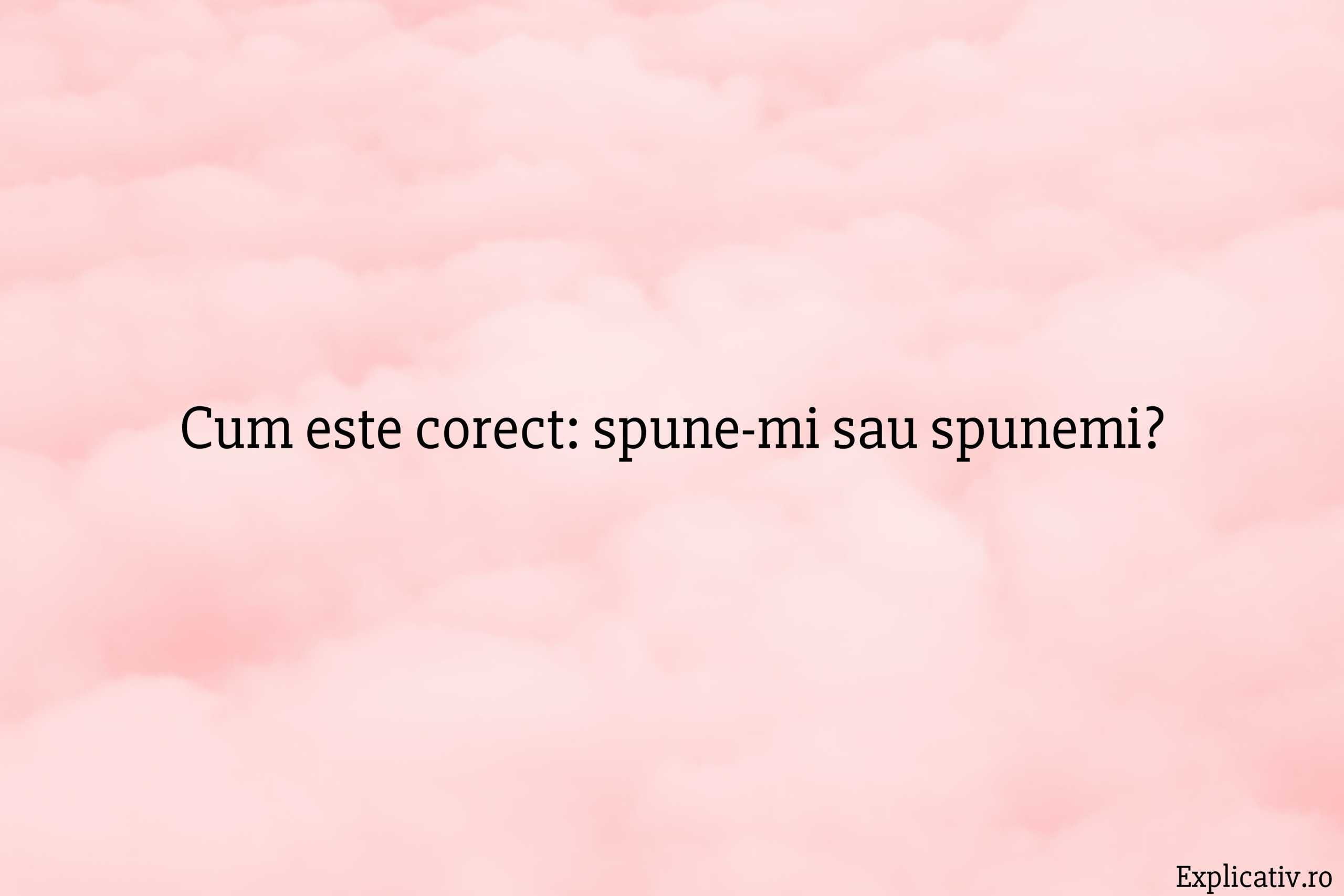 Cum este corect spune-mi sau spunemi