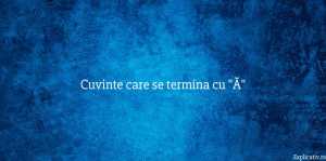 Cuvinte care se termina cu Ă