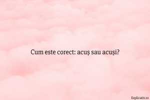 Cum este corect acuș sau acuși