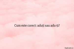 Cum este corect aduți sau adu-ți