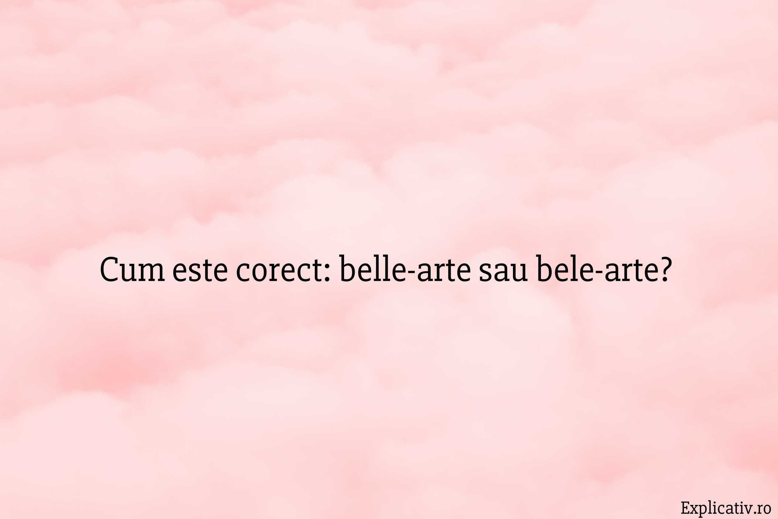 Cum este corect belle-arte sau bele-arte