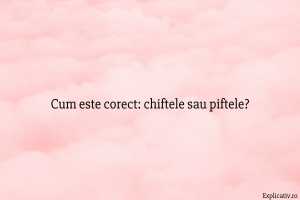 Cum este corect chiftele sau piftele