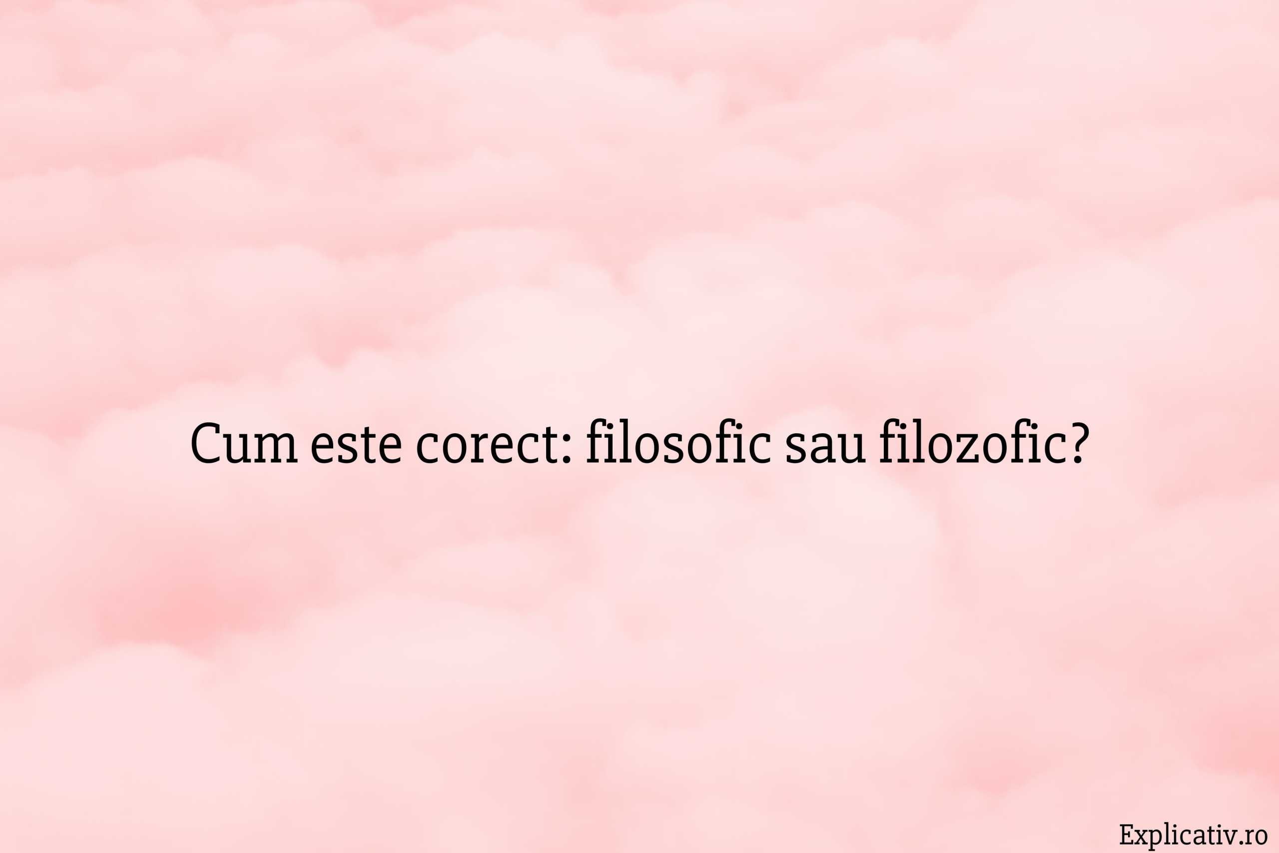 Cum este corect filosofic sau filozofic