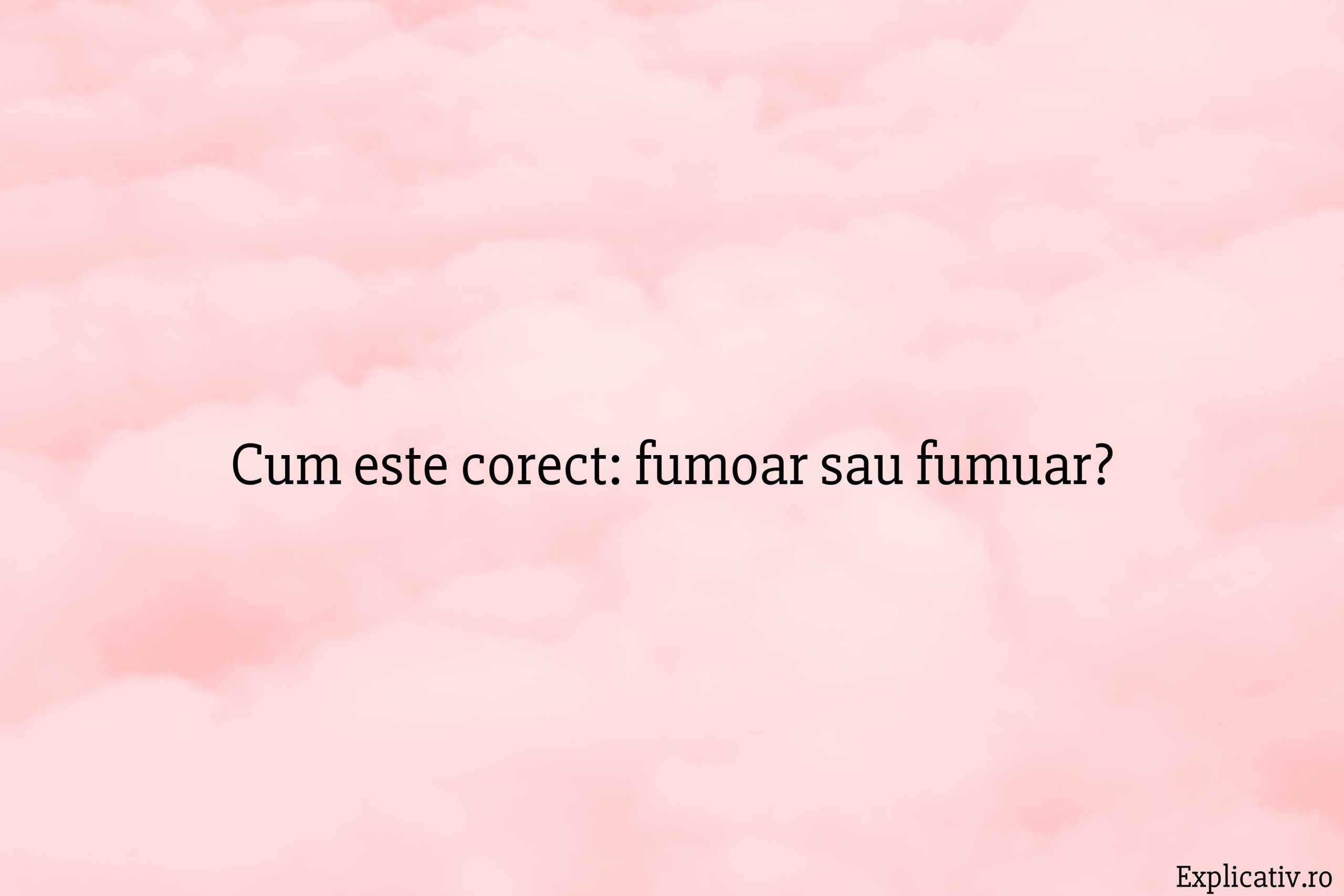 Cum este corect fumoar sau fumuar
