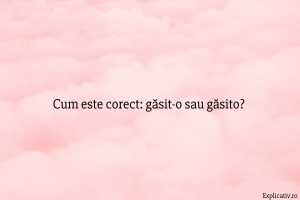 Cum este corect găsit-o sau găsito