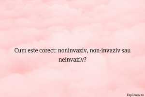 Cum este corect noninvaziv, non-invaziv sau neinvaziv