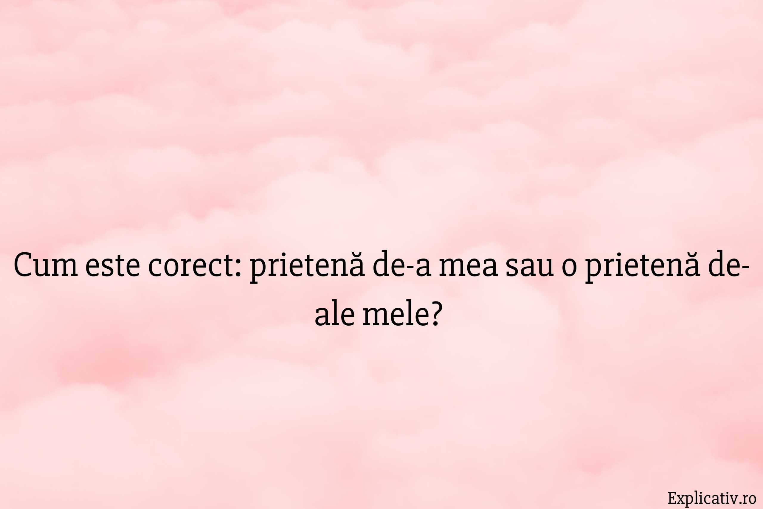 Cum este corect prietenă de-a mea sau o prietenă de-ale mele