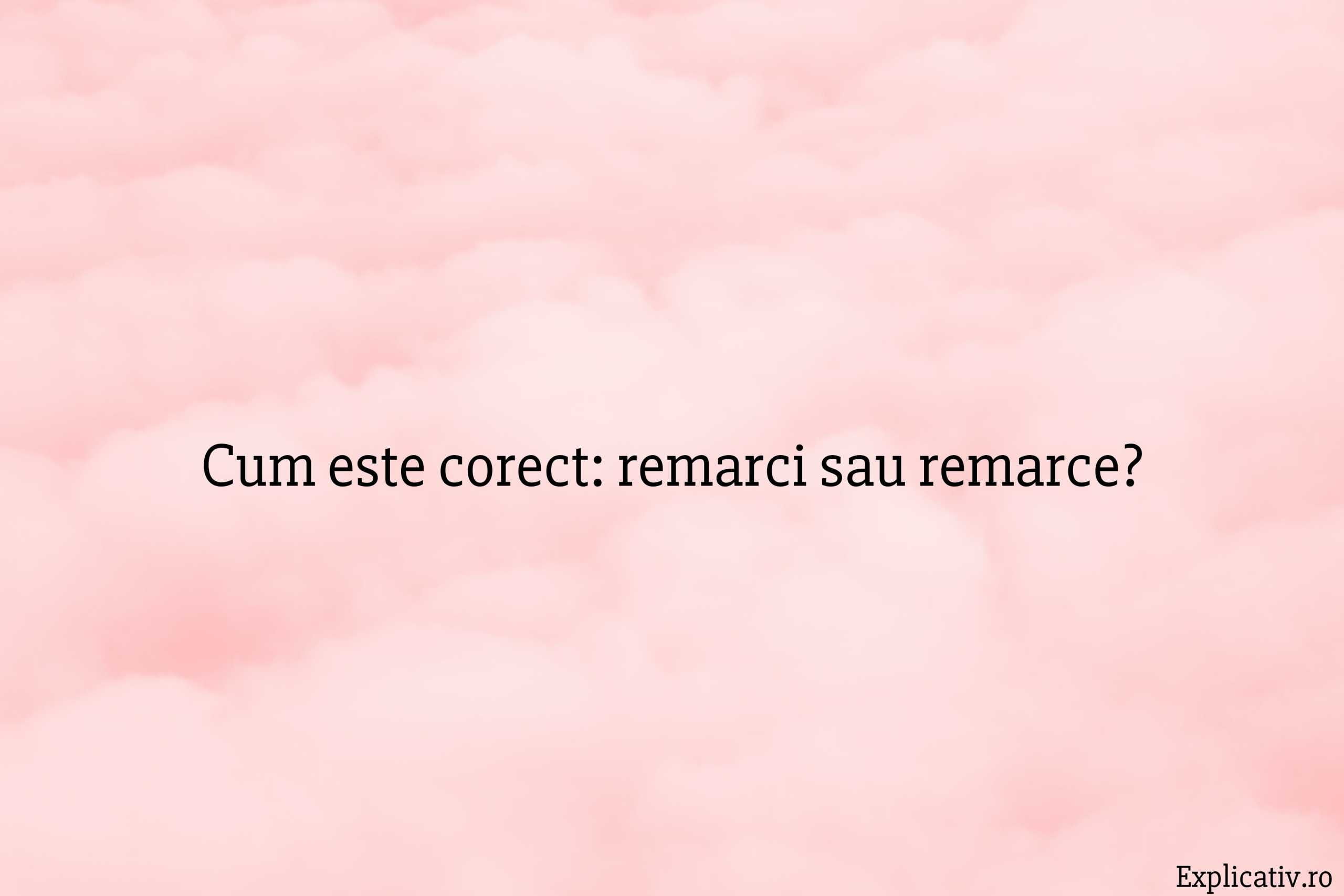 Cum este corect remarci sau remarce