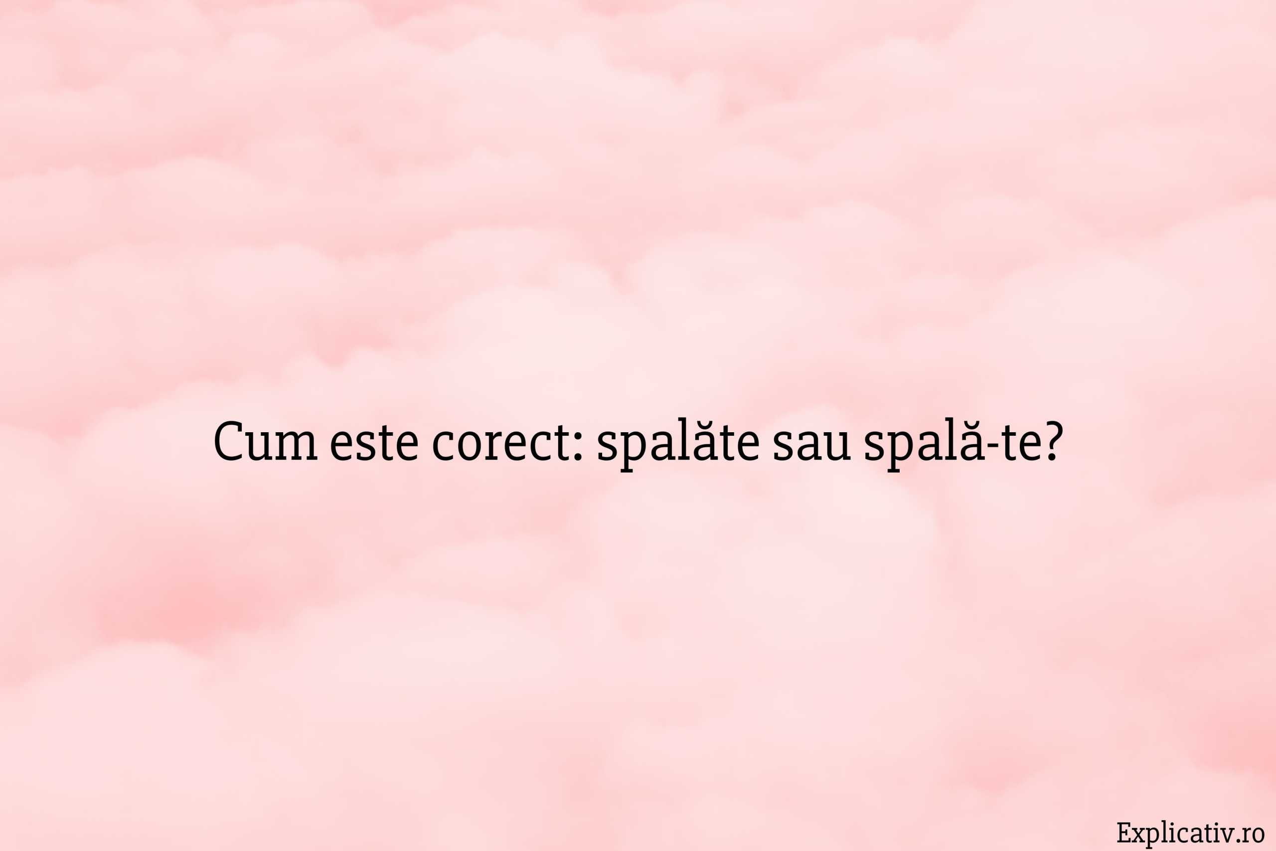 Cum este corect spalăte sau spală-te