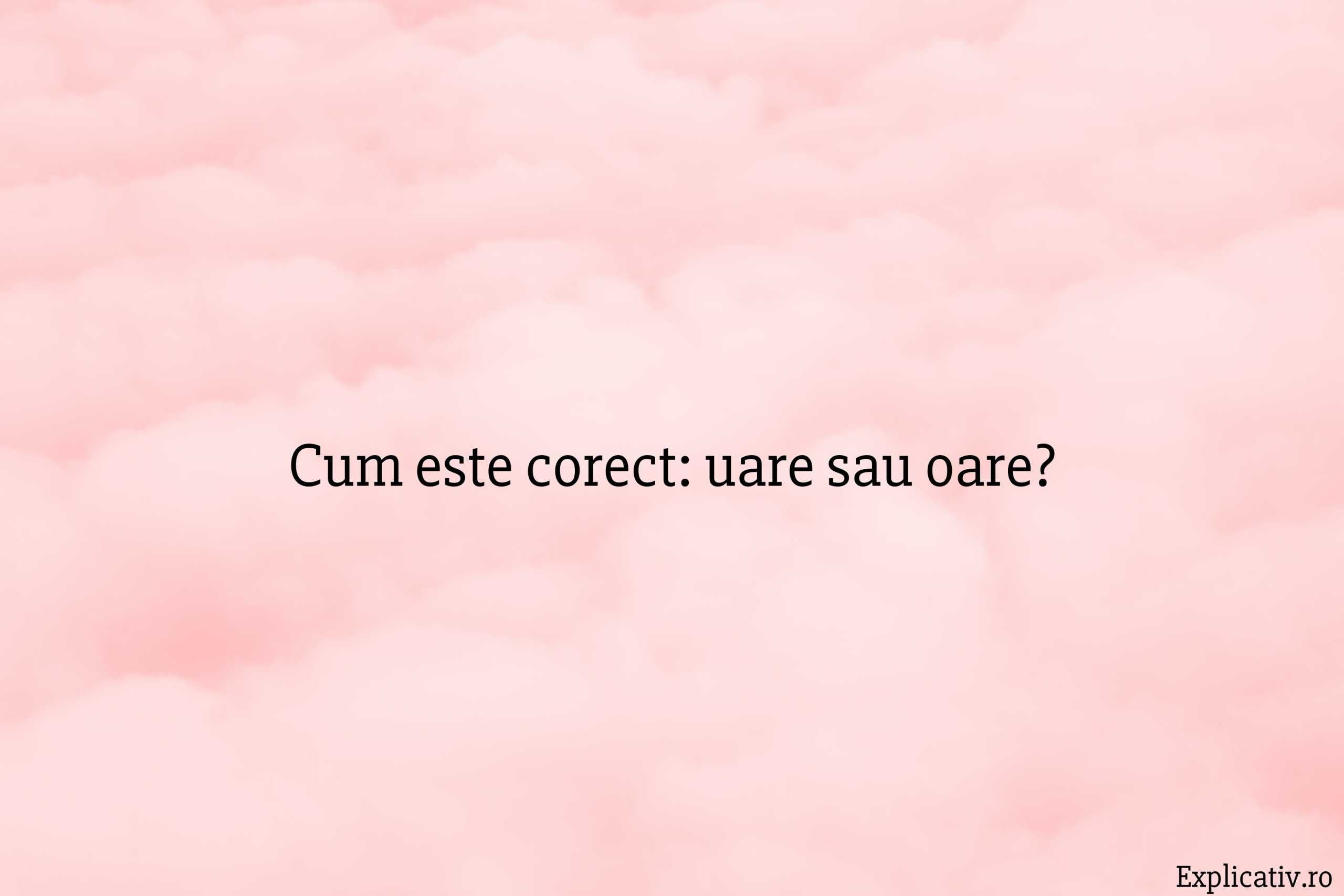 Cum este corect uare sau oare