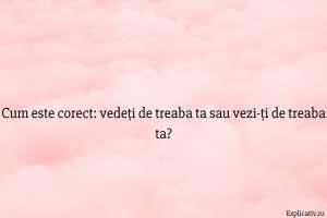 Cum este corect vedeți de treaba ta sau vezi-ți de treaba ta