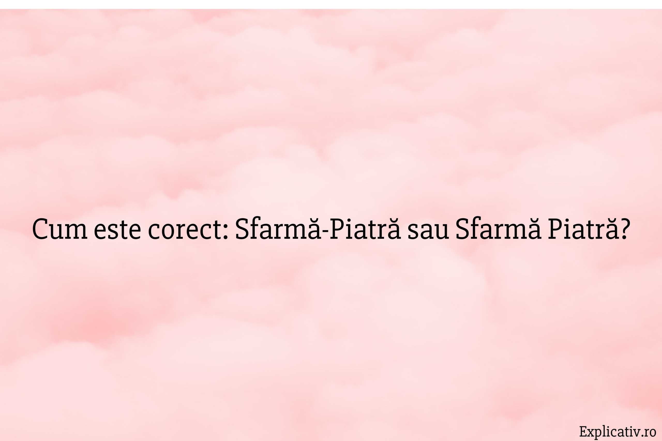 Cum este corect Sfarmă-Piatră sau Sfarmă Piatră
