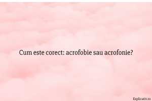 Cum este corect acrofobie sau acrofonie