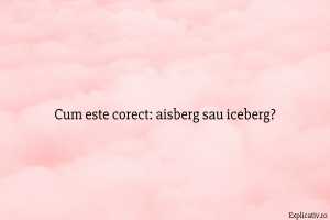 Cum este corect aisberg sau iceberg