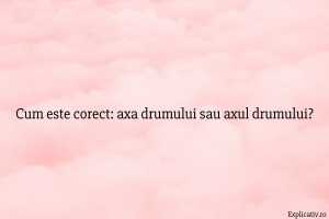 Cum este corect axa drumului sau axul drumului