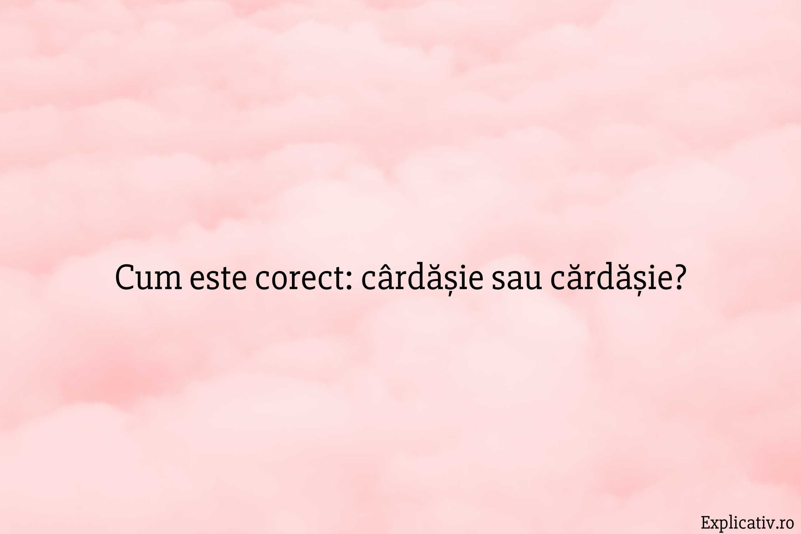 Cum este corect cârdășie sau cărdășie