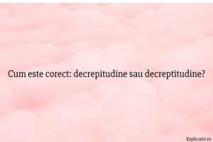 Cum este corect decrepitudine sau decreptitudine