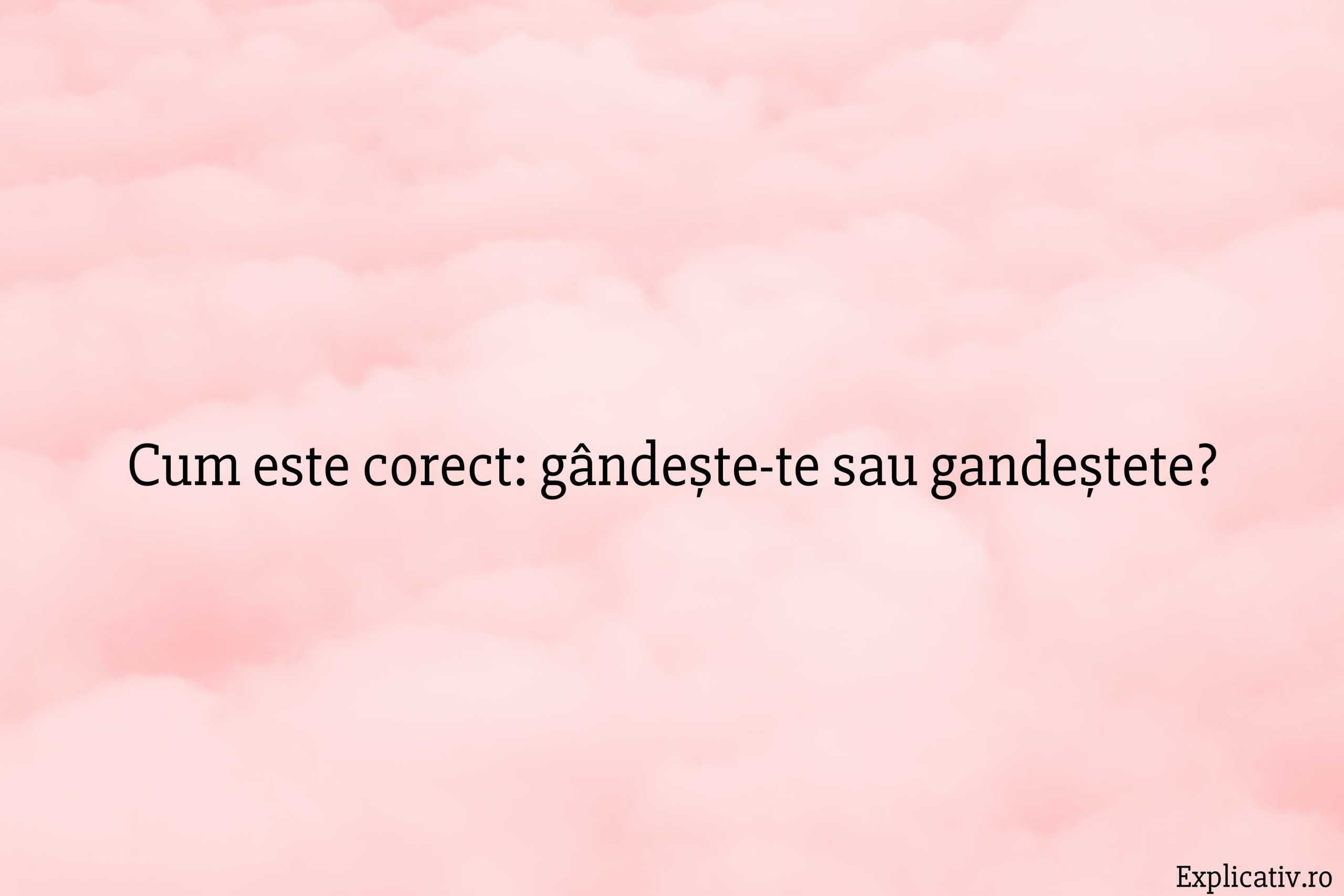 Cum este corect gândește-te sau gandeștete
