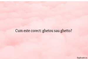 Cum este corect ghetou sau ghetto