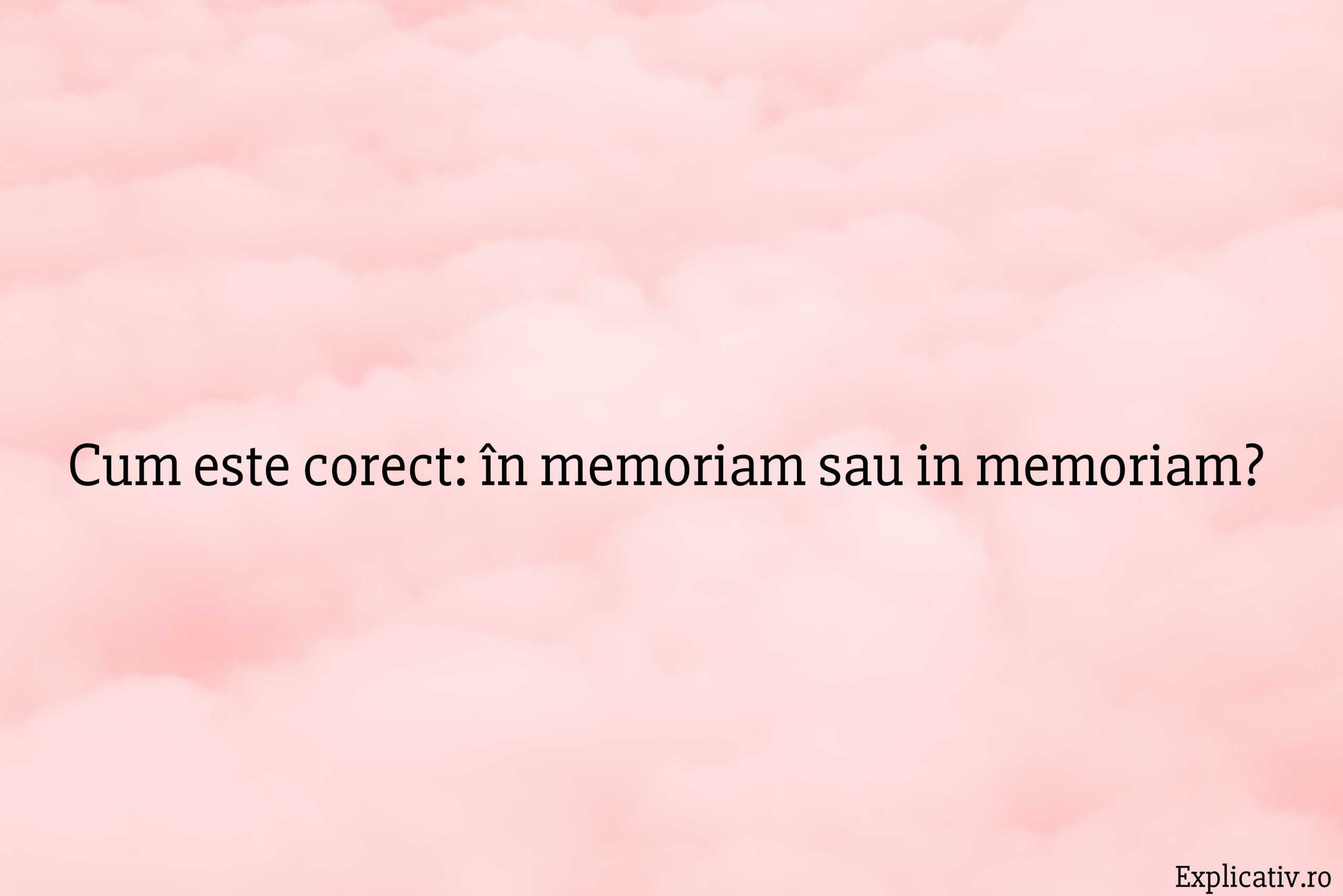 Cum este corect în memoriam sau in memoriam