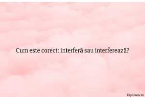 Cum este corect interferă sau interferează