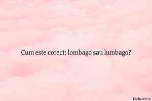 Cum este corect lombago sau lumbago