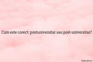 Cum este corect postuniversitar sau post-universitar