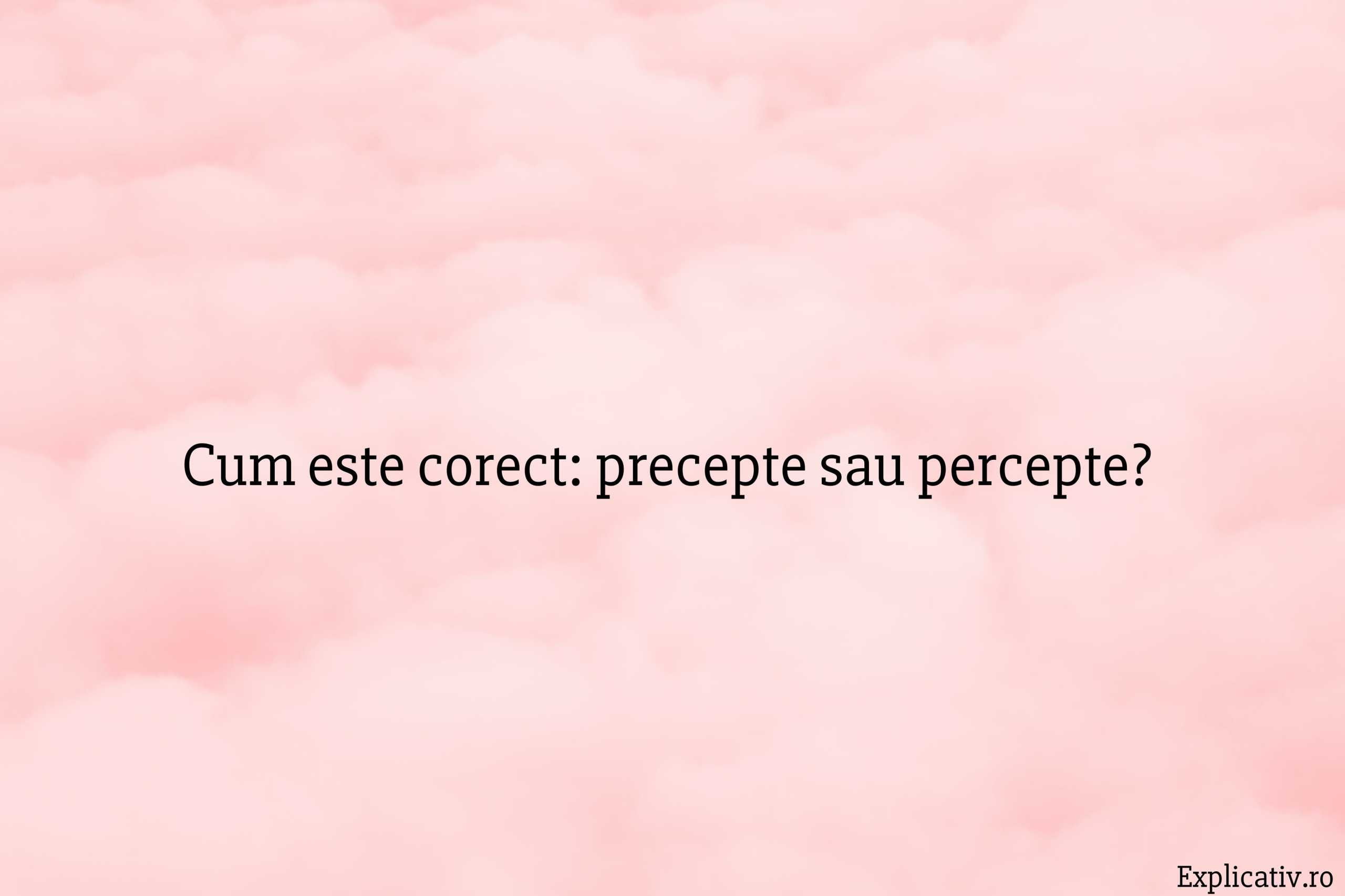 Cum este corect precepte sau percepte