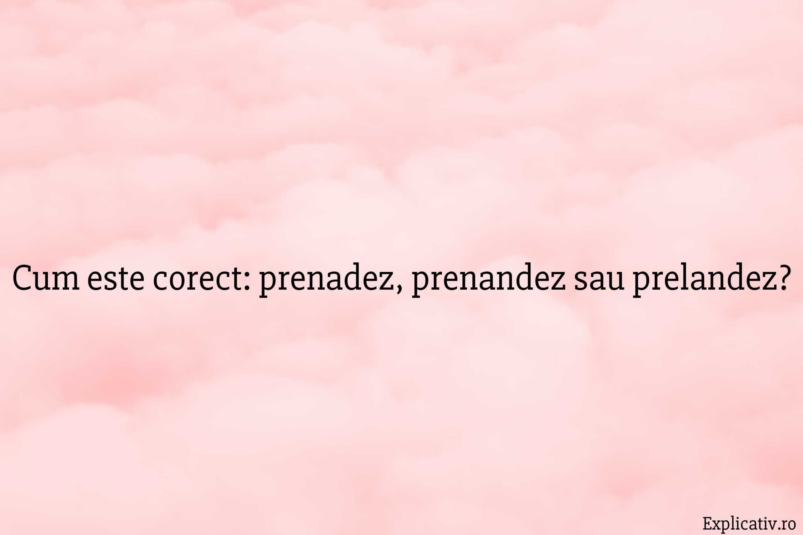 Cum este corect prenadez, prenandez sau prelandez