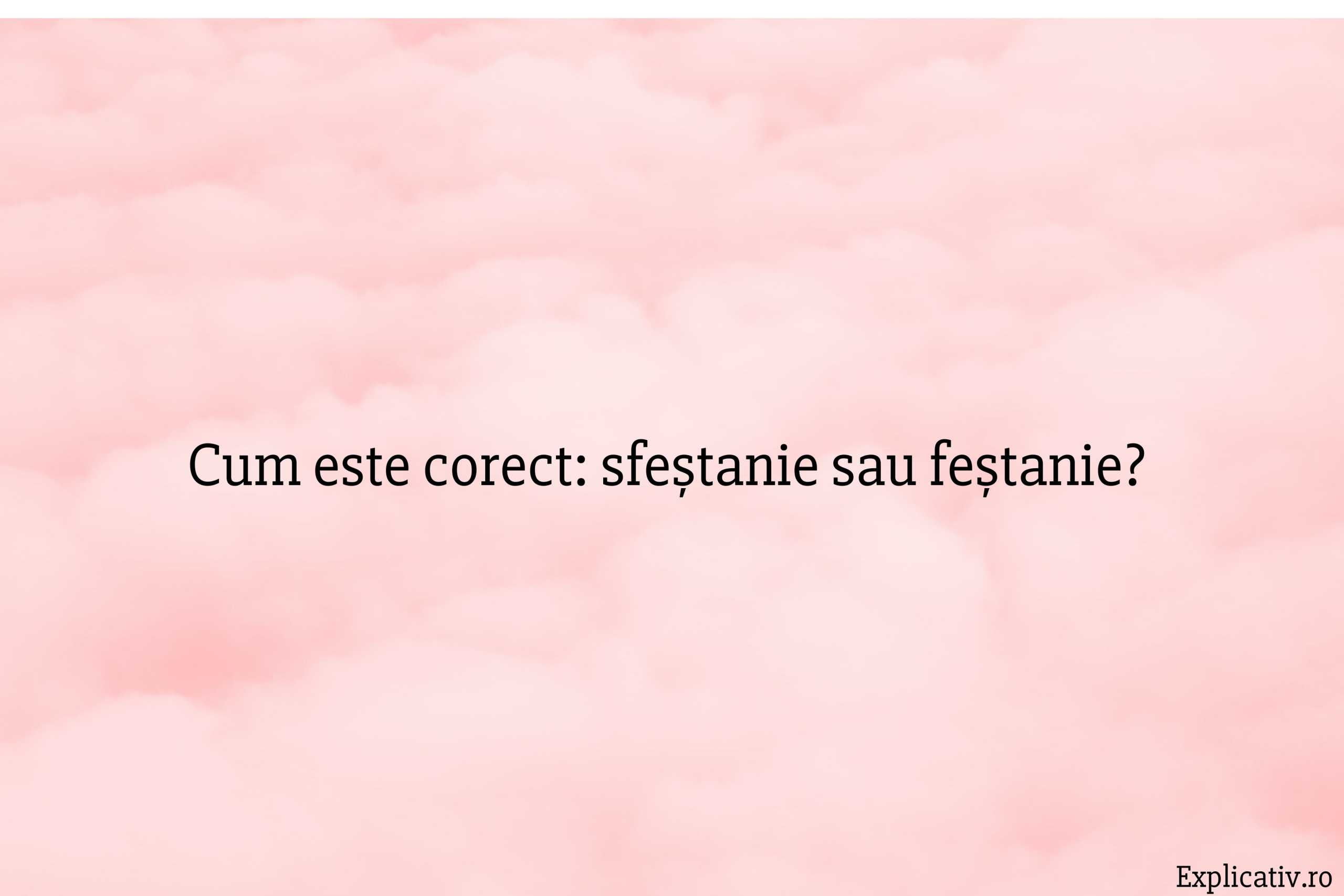 Cum este corect sfeștanie sau feștanie