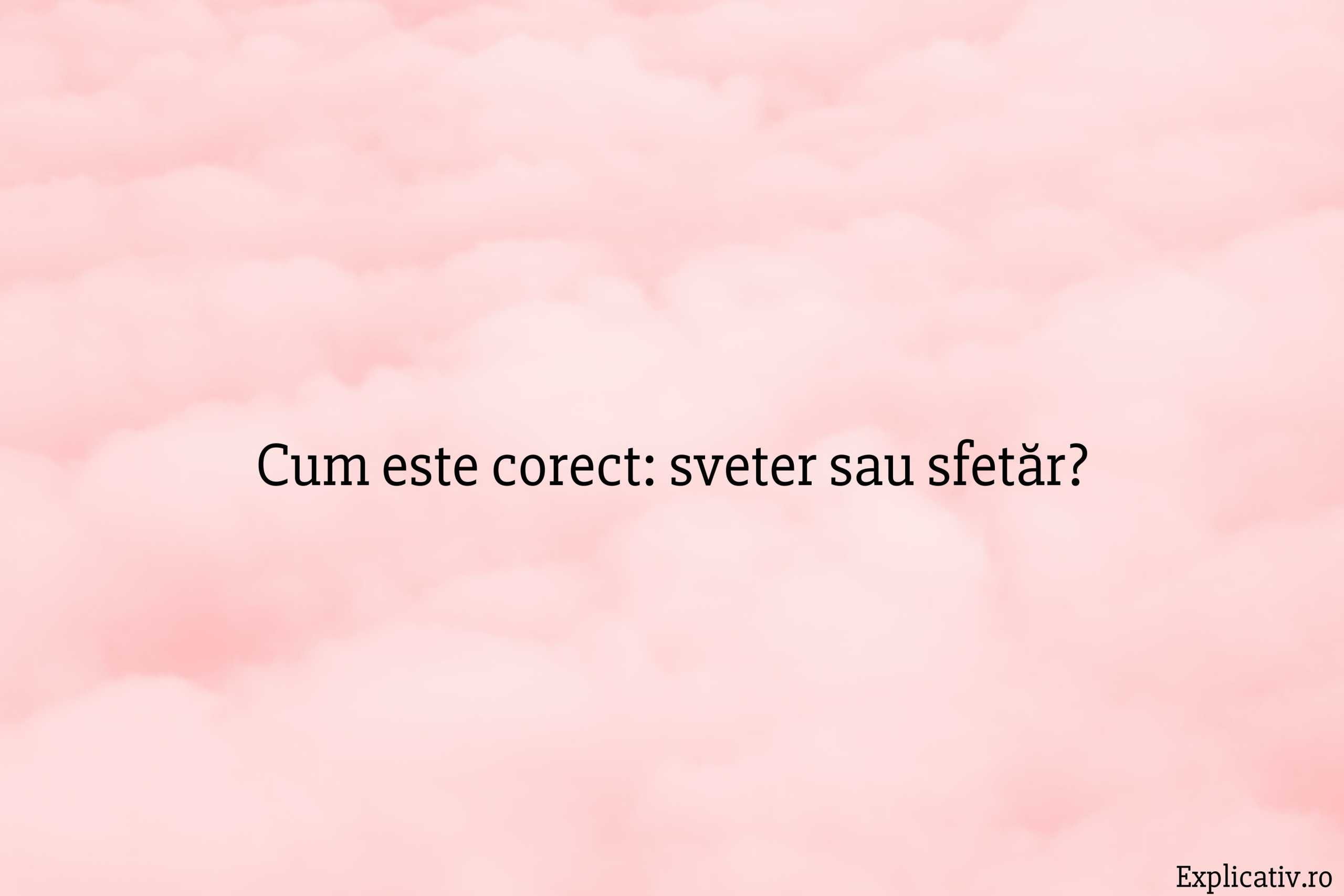 Cum este corect sveter sau sfetăr