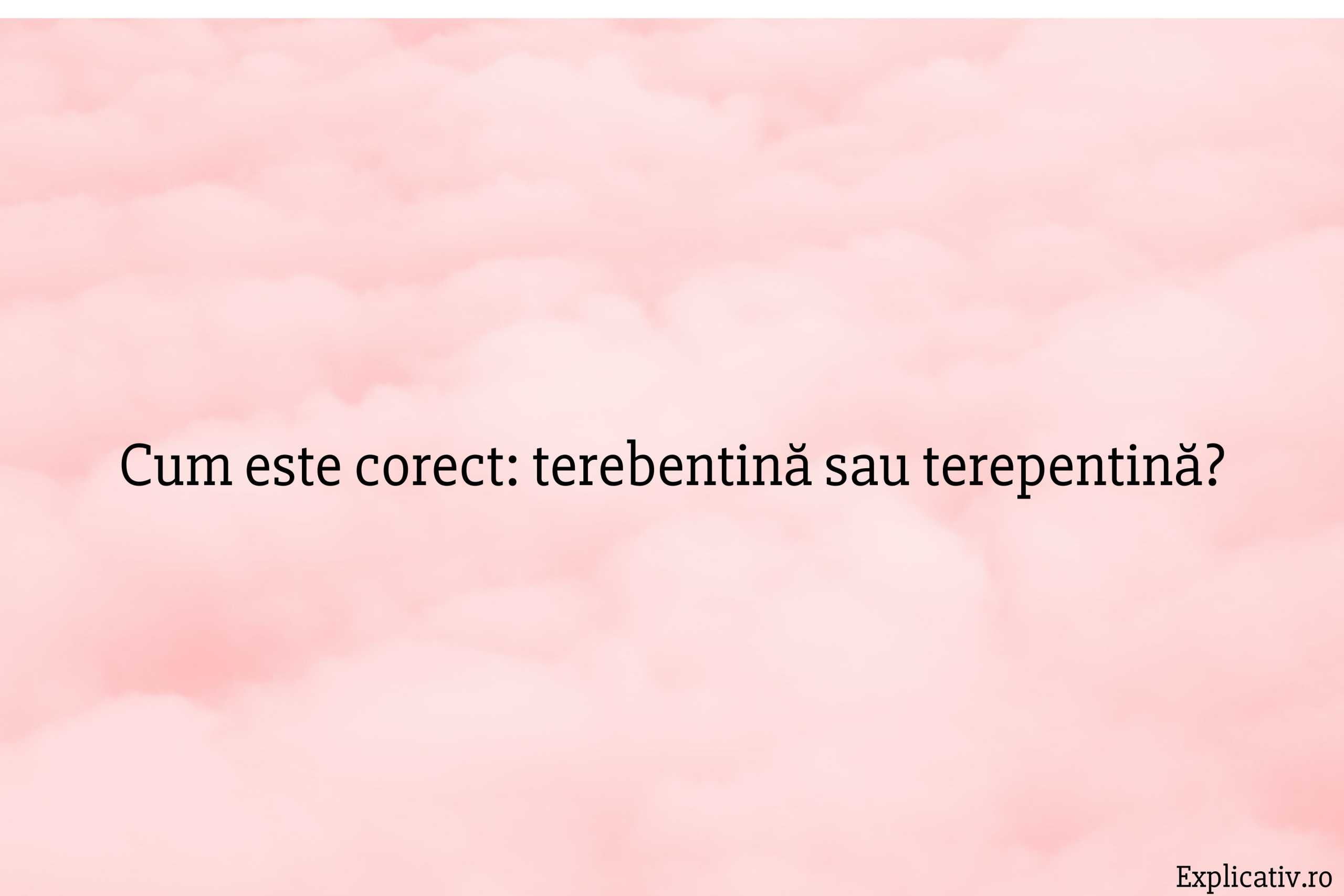 Cum este corect terebentină sau terepentină