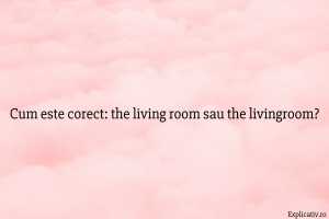 Cum este corect the living room sau the livingroom