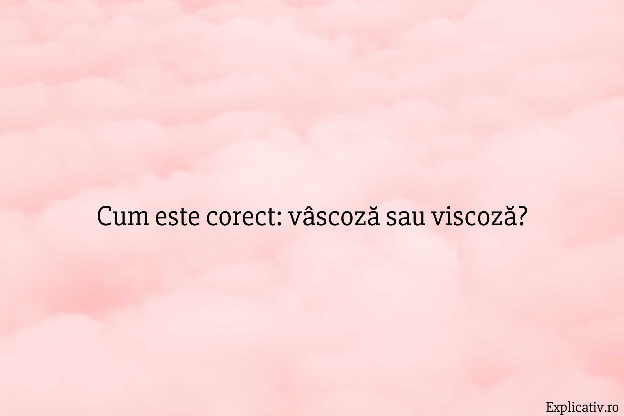 Cum este corect vâscoză sau viscoză