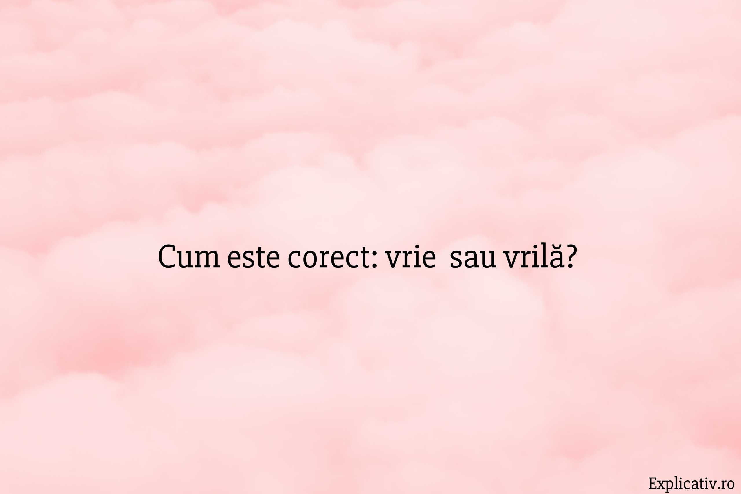 Cum este corect vrie sau vrilă