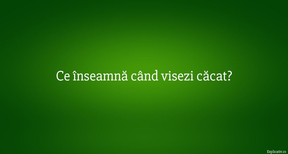 Ce înseamnă când visezi căcat