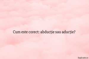 Cum este corect abducție sau aducție