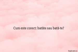 Cum este corect batăte sau bată-te