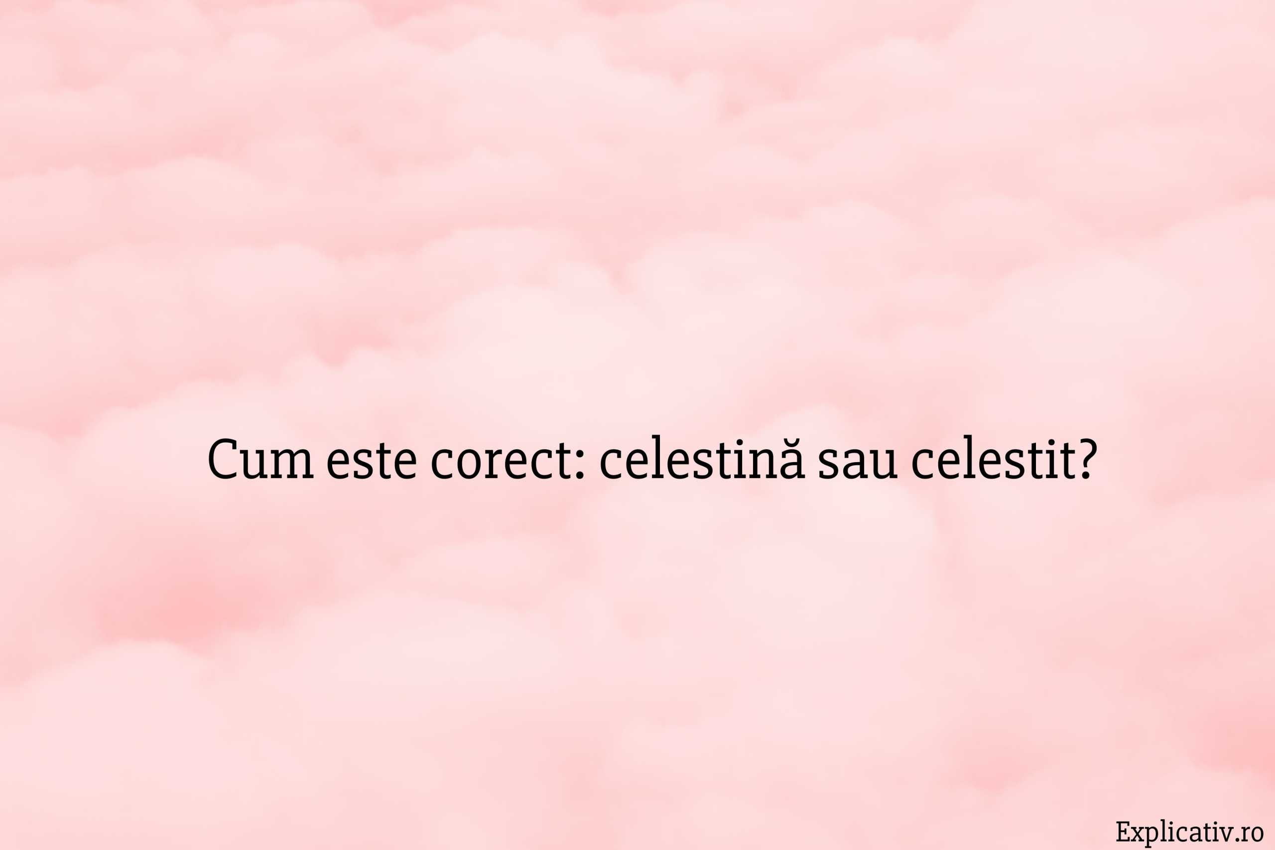 Cum este corect celestină sau celestit