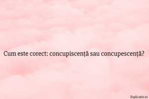 Cum este corect concupiscență sau concupescență