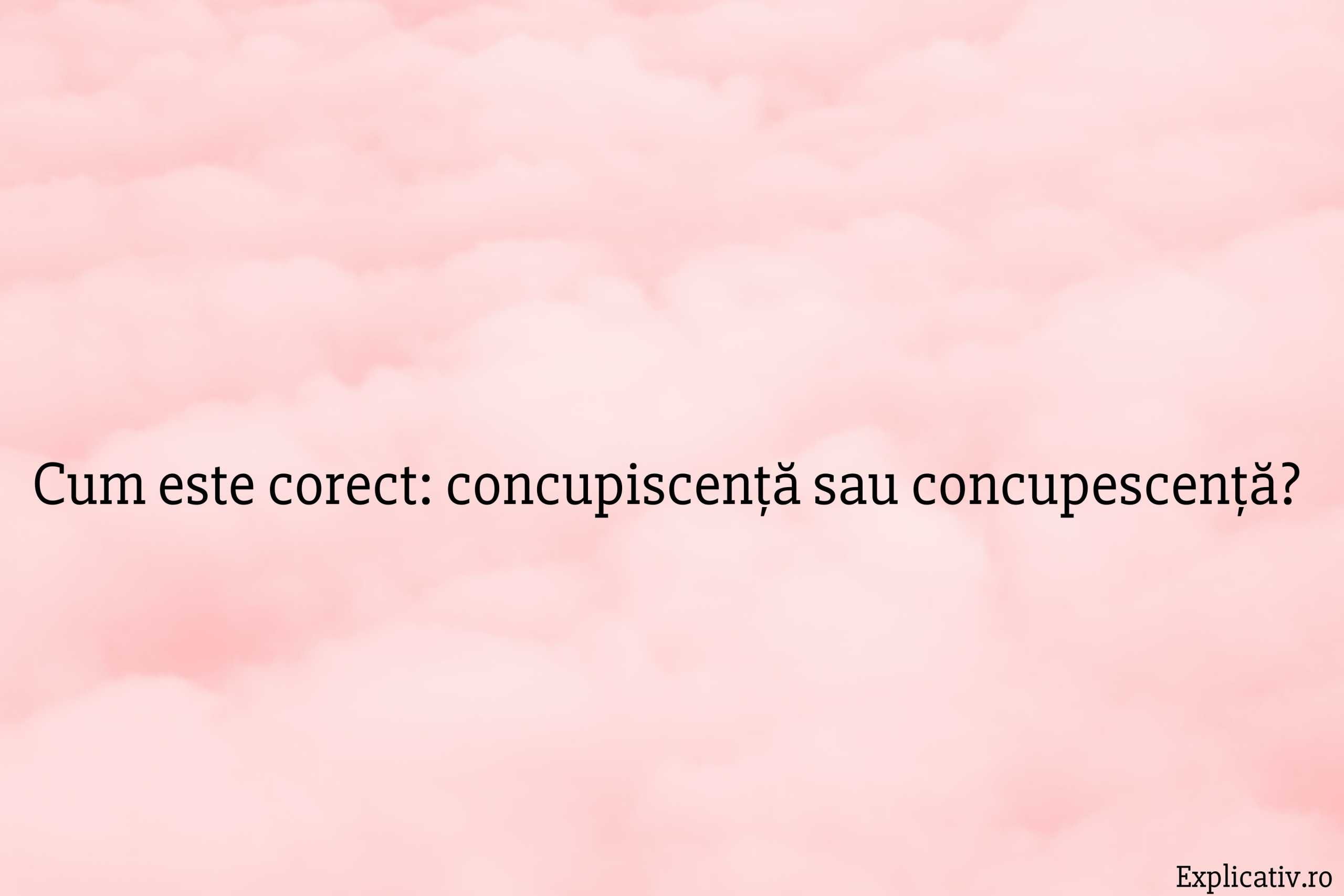 Cum este corect concupiscență sau concupescență