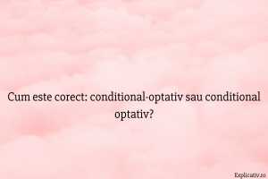 Cum este corect conditional-optativ sau conditional optativ