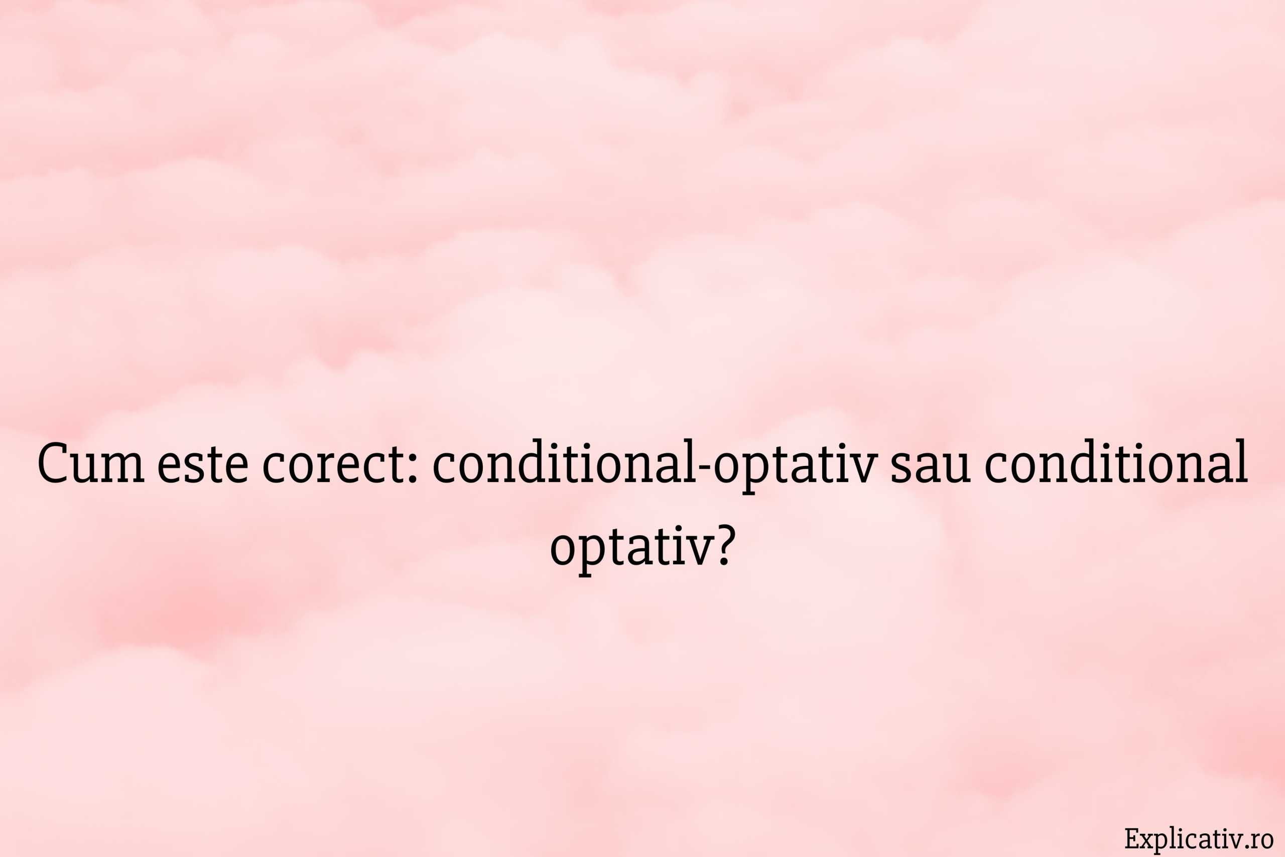 Cum este corect conditional-optativ sau conditional optativ