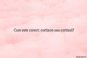 Cum este corect cortizon sau cortizol